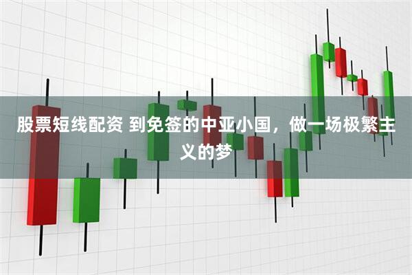 股票短线配资 到免签的中亚小国，做一场极繁主义的梦