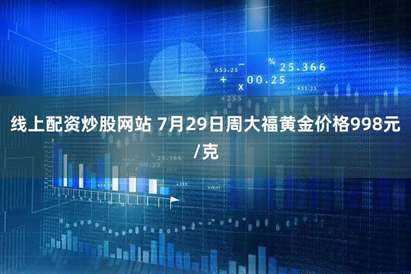 线上配资炒股网站 7月29日周大福黄金价格998元/克