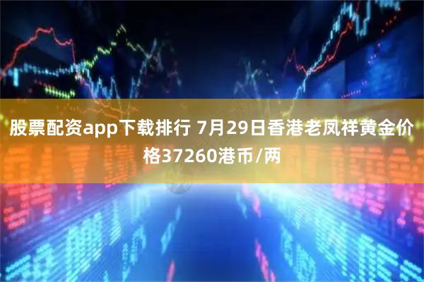 股票配资app下载排行 7月29日香港老凤祥黄金价格37260港币/两