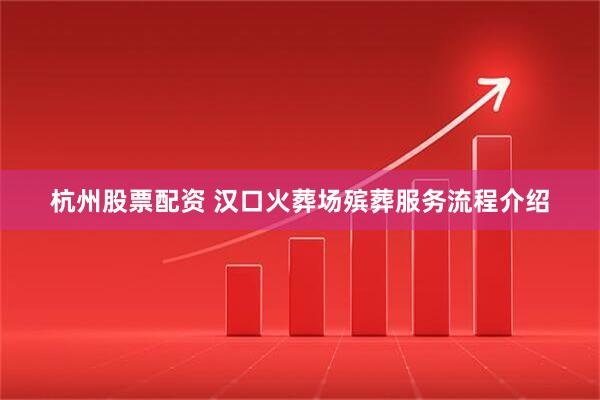 杭州股票配资 汉口火葬场殡葬服务流程介绍