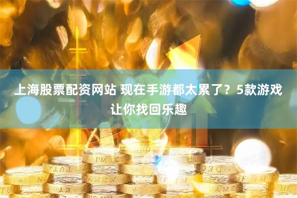 上海股票配资网站 现在手游都太累了？5款游戏让你找回乐趣