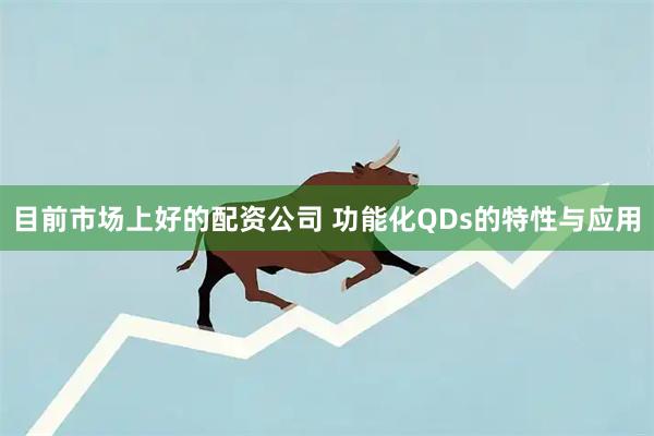 目前市场上好的配资公司 功能化QDs的特性与应用