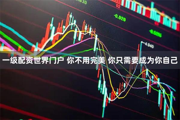 一级配资世界门户 你不用完美 你只需要成为你自己