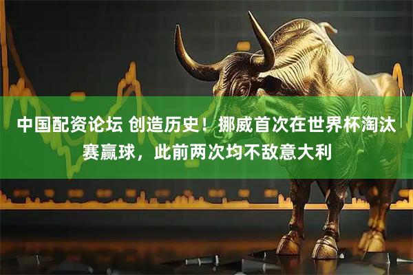 中国配资论坛 创造历史！挪威首次在世界杯淘汰赛赢球，此前两次均不敌意大利