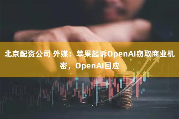北京配资公司 外媒：苹果起诉OpenAI窃取商业机密，OpenAI回应
