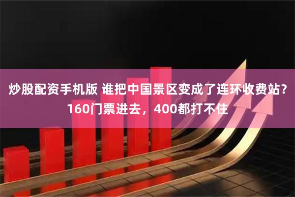 炒股配资手机版 谁把中国景区变成了连环收费站？160门票进去，400都打不住